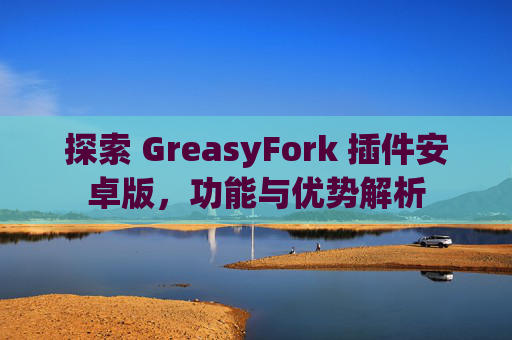 探索 GreasyFork 插件安卓版，功能与优势解析